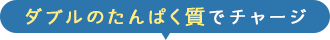 ダブルのたんぱく質でチャージ
