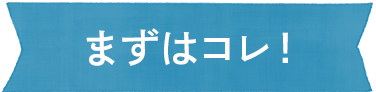 まずはコレ！